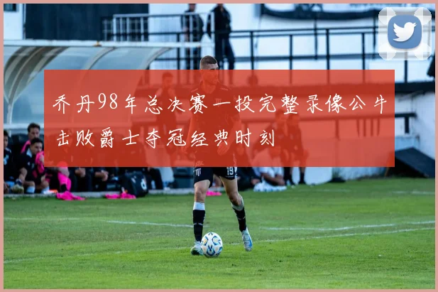 乔丹98年总决赛一投完整录像公牛击败爵士夺冠经典时刻