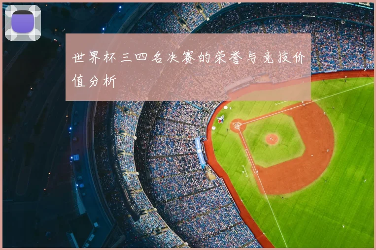 世界杯三四名决赛的荣誉与竞技价值分析