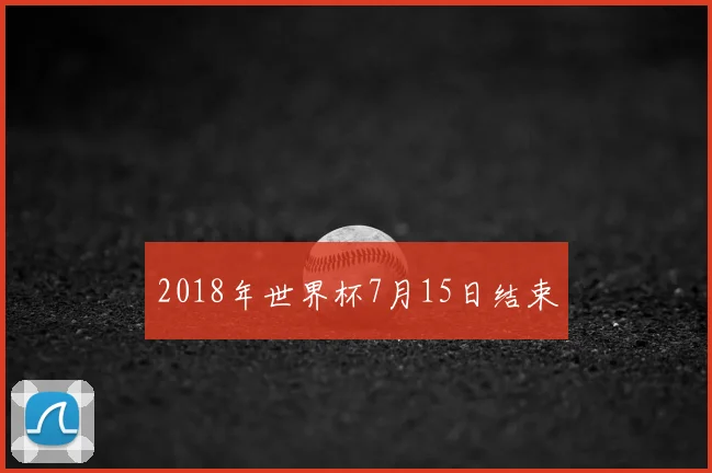 2018年世界杯7月15日结束