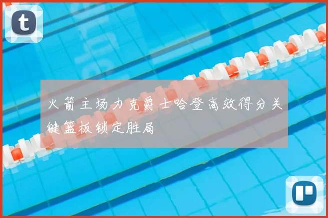 火箭主场力克爵士哈登高效得分关键篮板锁定胜局