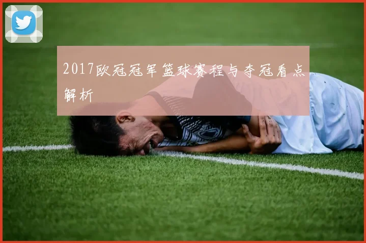 2017欧冠冠军篮球赛程与夺冠看点解析