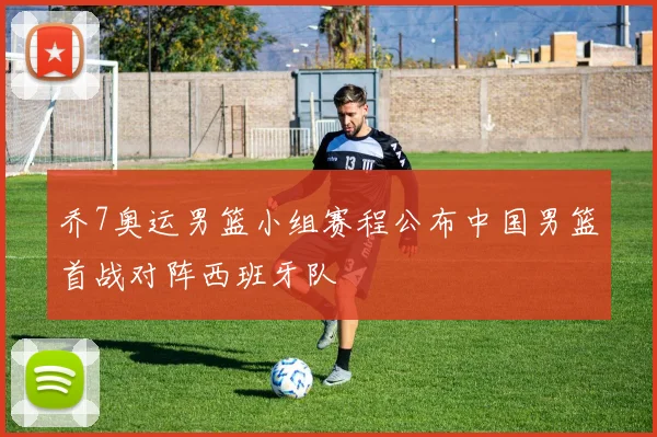 乔7奥运男篮小组赛程公布中国男篮首战对阵西班牙队