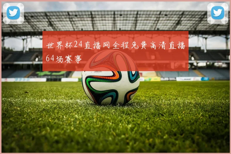 世界杯24直播网全程免费高清直播64场赛事