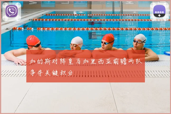 加的斯对阵皇马加里西亚前瞻两队争夺关键积分