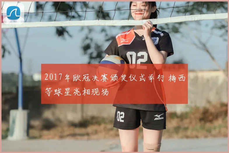 2017年欧冠决赛颁奖仪式举行 梅西等球星亮相现场