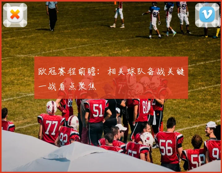 欧冠赛程前瞻:相关球队备战关键一战看点聚焦