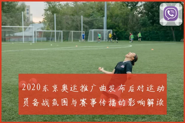 2020东京奥运推广曲发布后对运动员备战氛围与赛事传播的影响解读