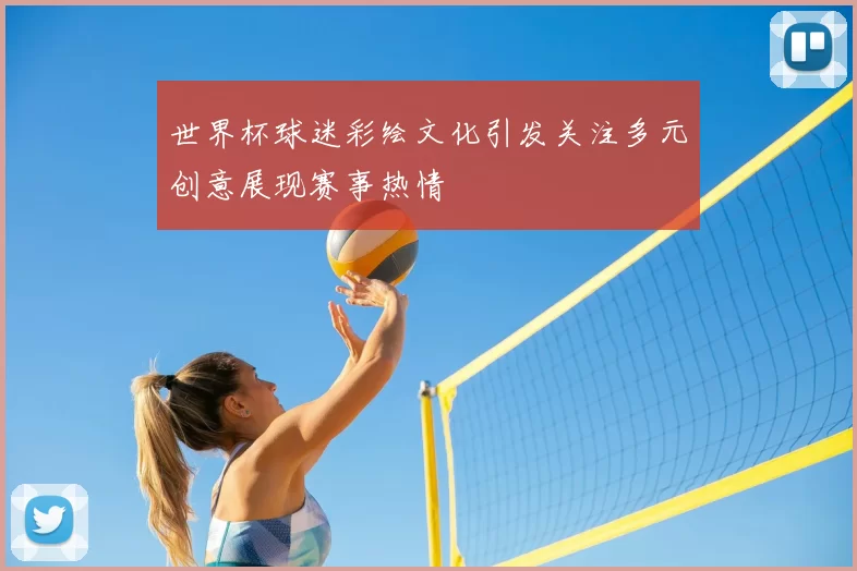 世界杯球迷彩绘文化引发关注多元创意展现赛事热情