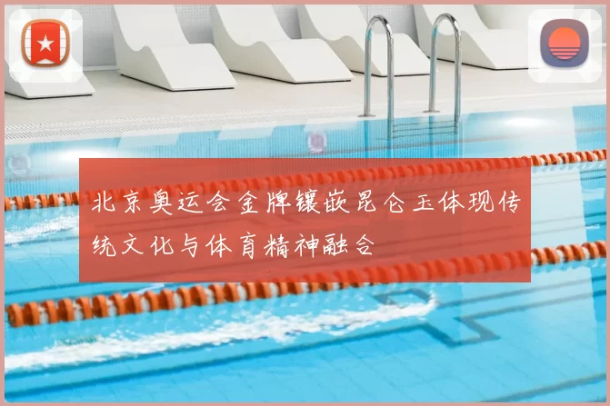 北京奥运会金牌镶嵌昆仑玉体现传统文化与体育精神融合