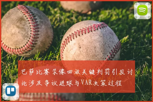 巴萨比赛录像回放关键判罚引发讨论涉及争议进球与VAR决策过程