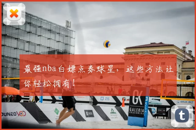 最强nba白嫖点券球星,这些方法让你轻松拥有!