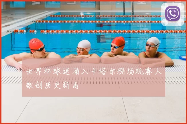 世界杯球迷涌入卡塔尔现场观赛人数创历史新高