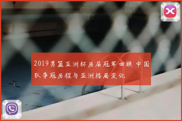 2019男篮亚洲杯历届冠军回顾 中国队争冠历程与亚洲格局变化