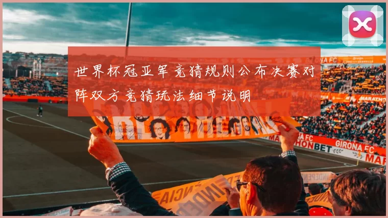 世界杯冠亚军竞猜规则公布决赛对阵双方竞猜玩法细节说明