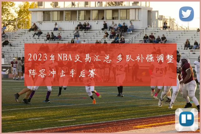 2023年NBA交易汇总 多队补强调整阵容冲击季后赛