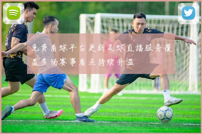 免费看球平台更新足球直播服务覆盖多场赛事看点持续升温