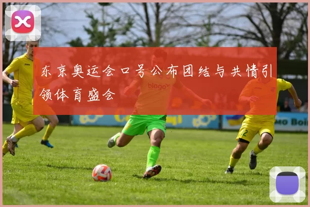 东京奥运会口号公布团结与共情引领体育盛会