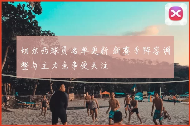 切尔西球员名单更新 新赛季阵容调整与主力竞争受关注