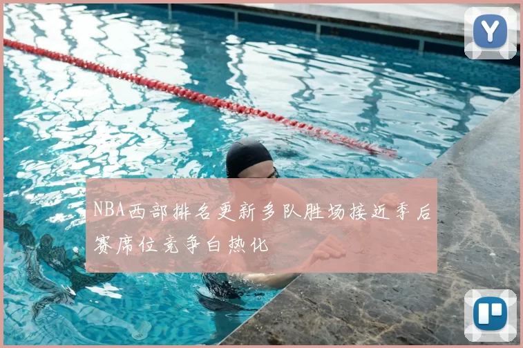 NBA西部排名更新多队胜场接近季后赛席位竞争白热化