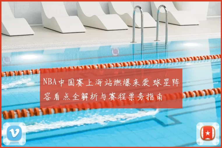 NBA中国赛上海站燃爆来袭 球星阵容看点全解析与赛程票务指南