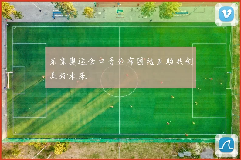 东京奥运会口号公布团结互助共创美好未来