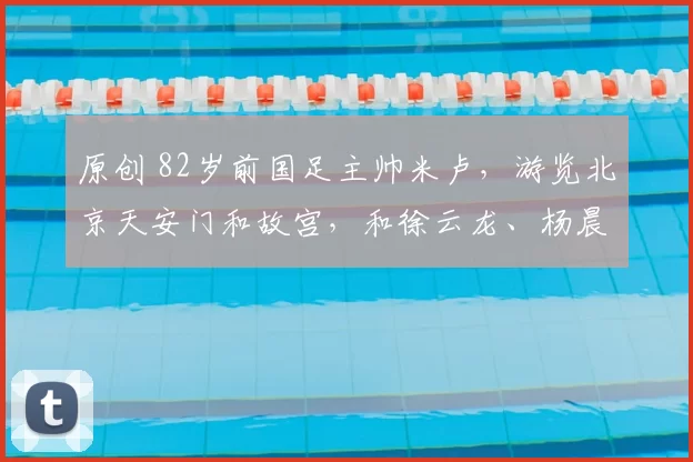 原创 82岁前国足主帅米卢,游览北京天安门和故宫,和徐云龙、杨晨聚餐