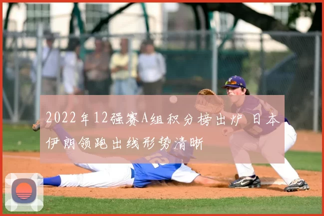2022年12强赛A组积分榜出炉 日本伊朗领跑出线形势清晰