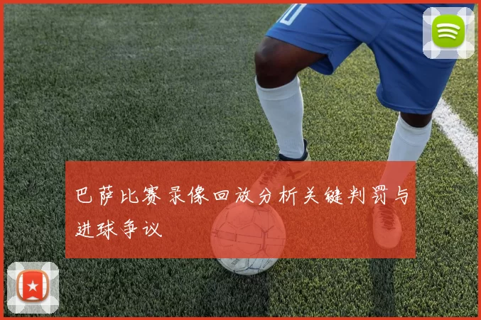 巴萨比赛录像回放分析关键判罚与进球争议