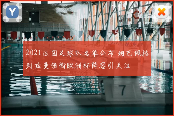 2021法国足球队名单公布 姆巴佩格列兹曼领衔欧洲杯阵容引关注