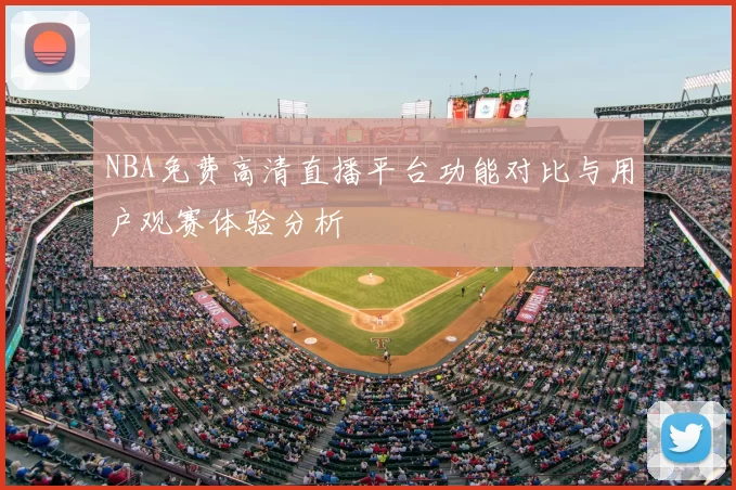 NBA免费高清直播平台功能对比与用户观赛体验分析