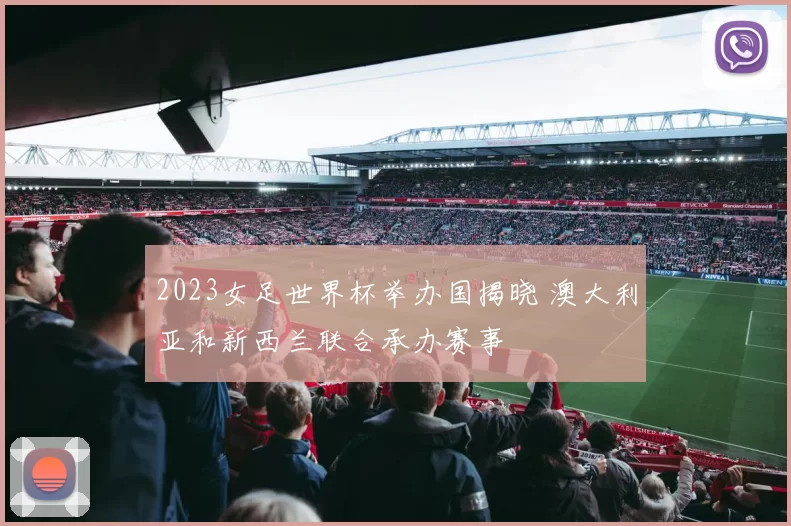 2023女足世界杯举办国揭晓 澳大利亚和新西兰联合承办赛事