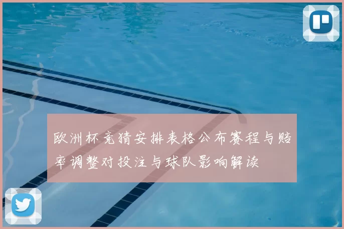 欧洲杯竞猜安排表格公布赛程与赔率调整对投注与球队影响解读