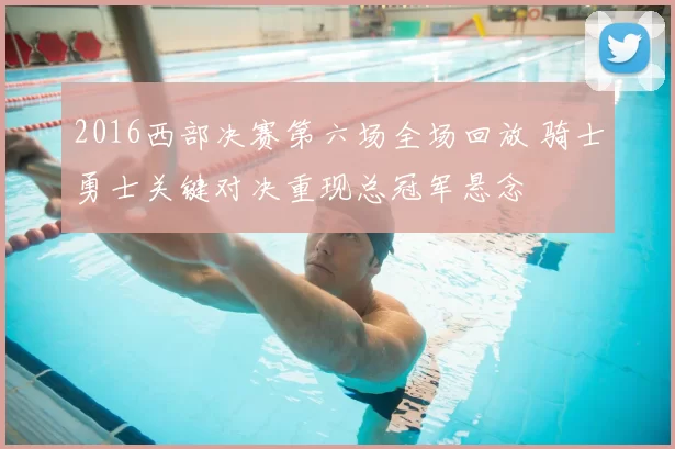 2016西部决赛第六场全场回放 骑士勇士关键对决重现总冠军悬念