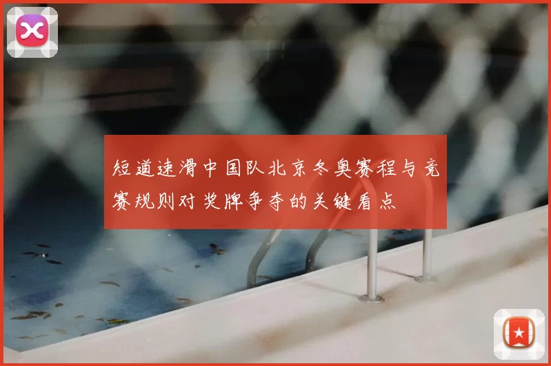 短道速滑中国队北京冬奥赛程与竞赛规则对奖牌争夺的关键看点