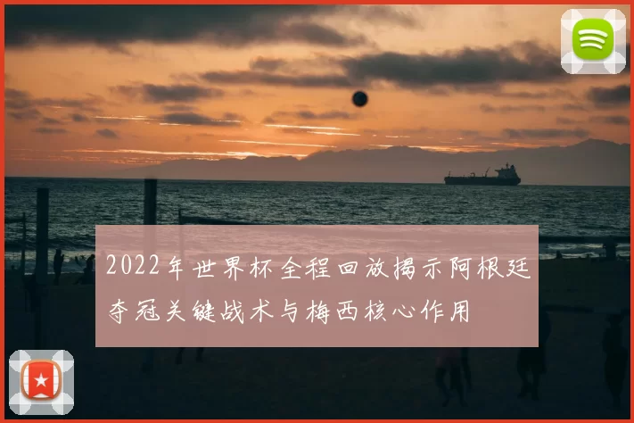 2022年世界杯全程回放揭示阿根廷夺冠关键战术与梅西核心作用