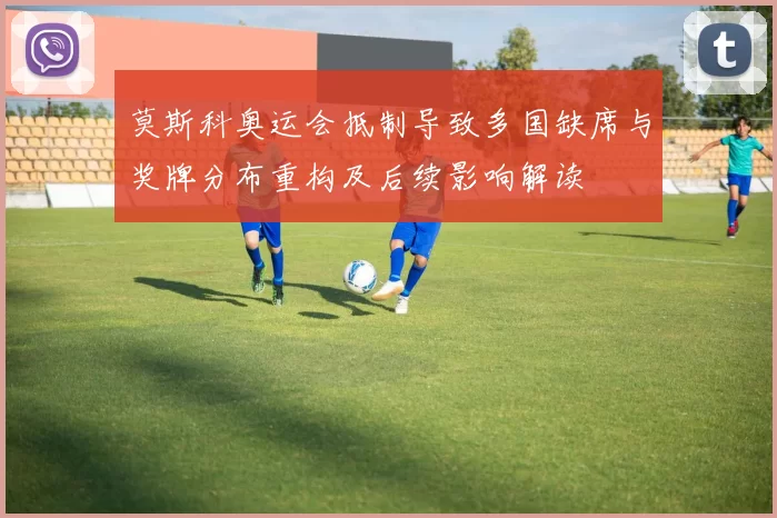 莫斯科奥运会抵制导致多国缺席与奖牌分布重构及后续影响解读