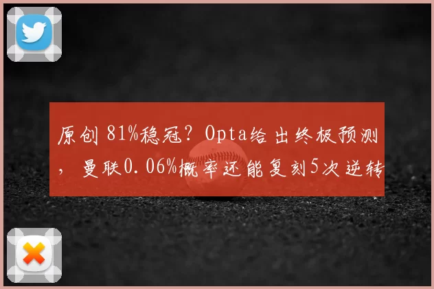 原创 81%稳冠?Opta给出终极预测,曼联0.06%概率还能复刻5次逆转神迹?