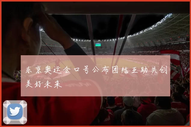 东京奥运会口号公布团结互助共创美好未来