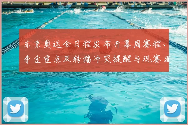 东京奥运会日程发布开幕周赛程、夺金重点及转播冲突提醒与观赛建议