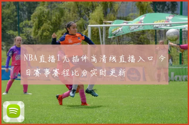 NBA直播1无插件高清线直播入口 今日赛事赛程比分实时更新