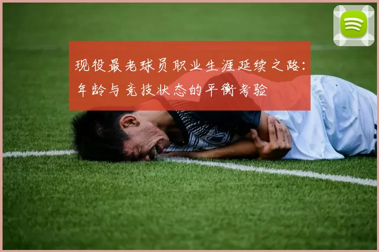 现役最老球员职业生涯延续之路：年龄与竞技状态的平衡考验