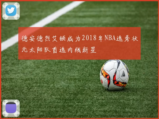 德安德烈艾顿成为2018年NBA选秀状元太阳队首选内线新星