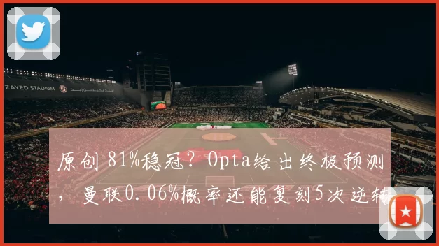 原创 81%稳冠？Opta给出终极预测，曼联0.06%概率还能复刻5次逆转神迹？
