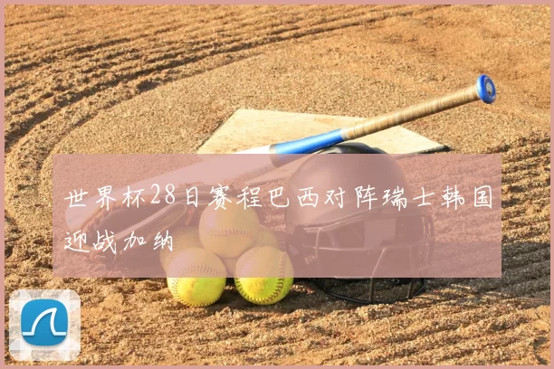 世界杯28日赛程巴西对阵瑞士韩国迎战加纳