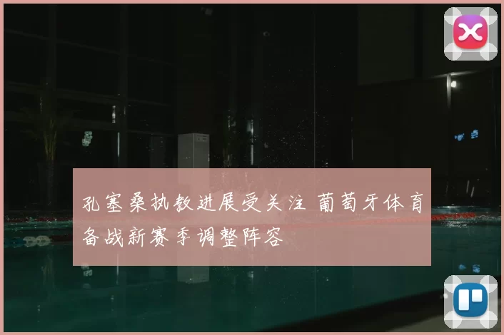 孔塞桑执教进展受关注 葡萄牙体育备战新赛季调整阵容