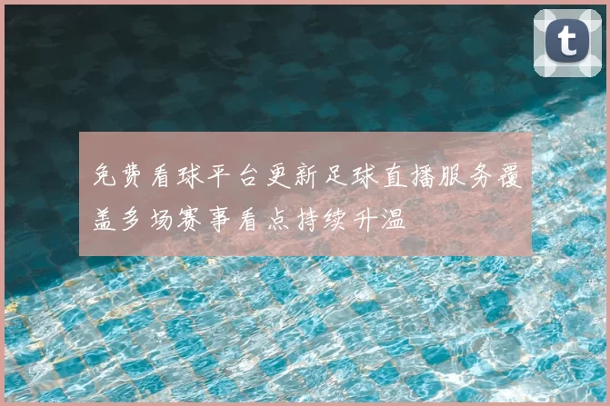 免费看球平台更新足球直播服务覆盖多场赛事看点持续升温