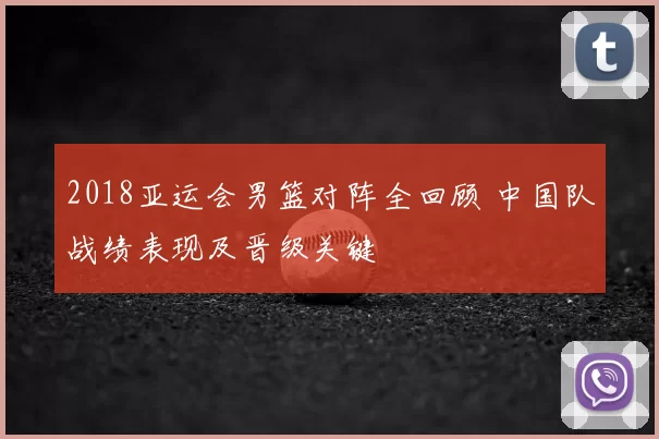 2018亚运会男篮对阵全回顾 中国队战绩表现及晋级关键