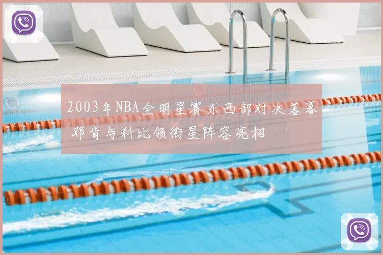 2003年NBA全明星赛东西部对决落幕 邓肯与科比领衔星阵容亮相