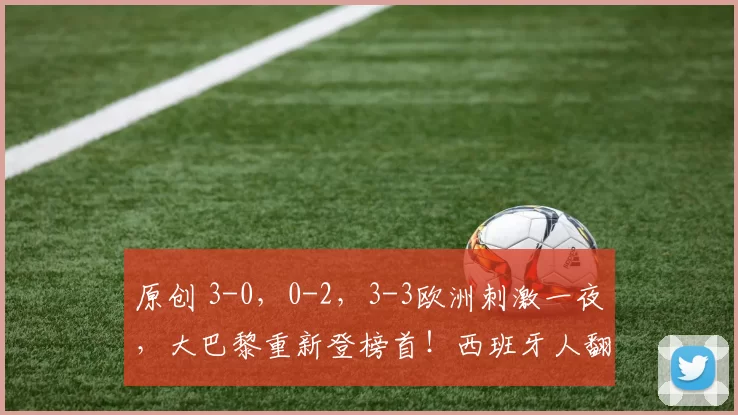 原创 3-0,0-2,3-3欧洲刺激一夜,大巴黎重新登榜首!西班牙人翻车!
