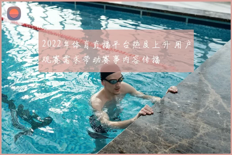 2022年体育直播平台热度上升 用户观赛需求带动赛事内容传播